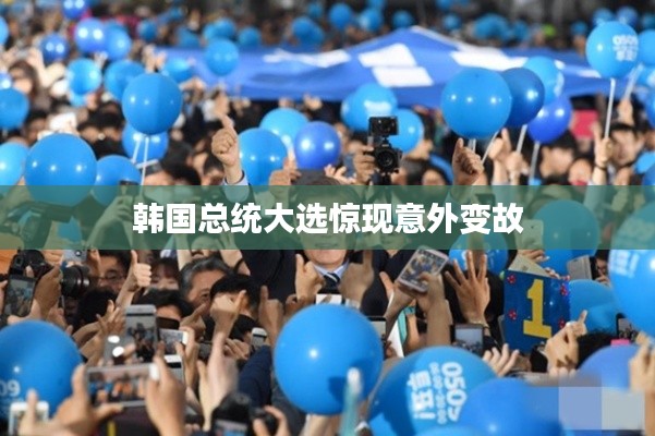 韩国总统大选惊现意外变故