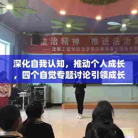 深化自我认知,推动个人成长,四个自觉专题讨论引领成长之路