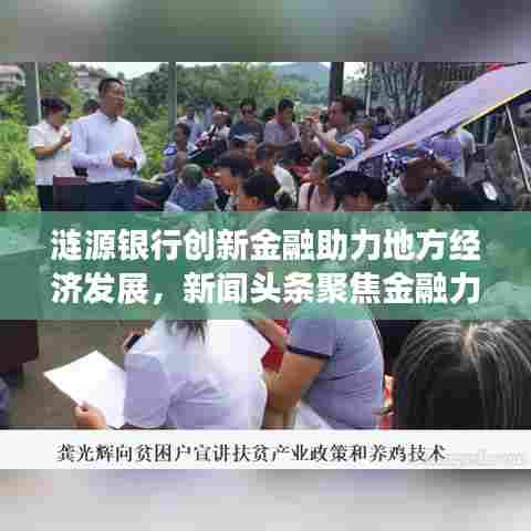 涟源银行创新金融助力地方经济发展，新闻头条聚焦金融力量