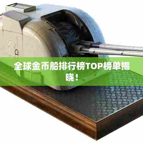 全球金币船排行榜TOP榜单揭晓！