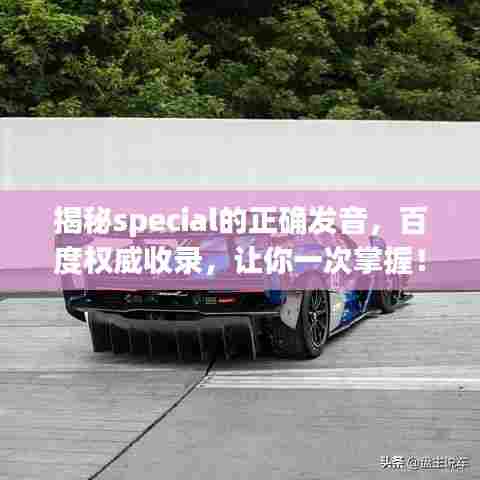 揭秘special的正确发音，百度权威收录，让你一次掌握！