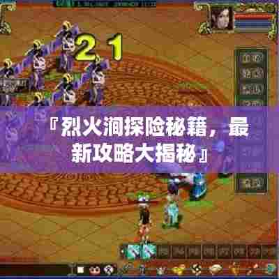『烈火涧探险秘籍，最新攻略大揭秘』