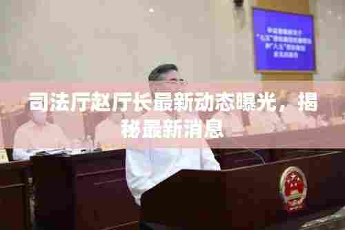 司法厅赵厅长最新动态曝光,揭秘最新消息