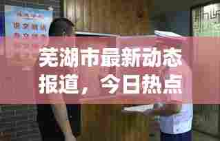 芜湖市最新动态报道,今日热点消息汇总