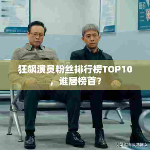 狂飙演员粉丝排行榜TOP10,谁居榜首?