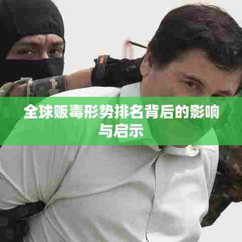 全球贩毒形势排名背后的影响与启示