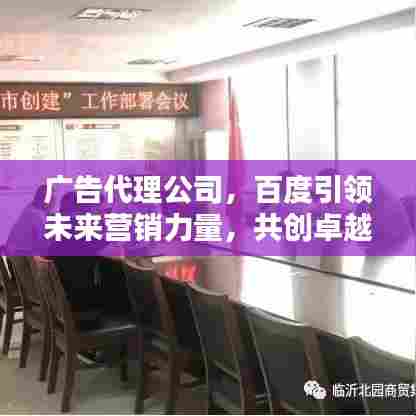 广告代理公司，百度引领未来营销力量，共创卓越新篇章