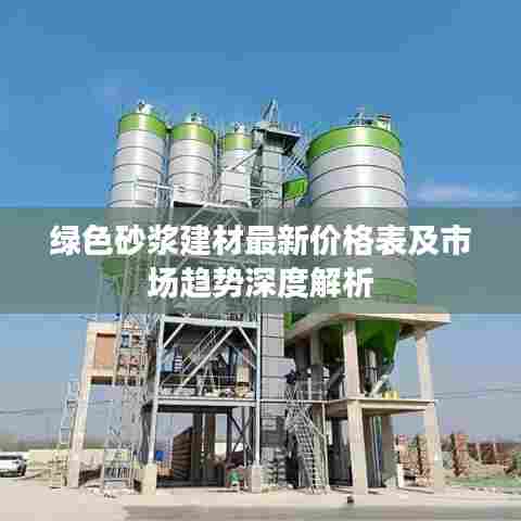 绿色砂浆建材最新价格表及市场趋势深度解析
