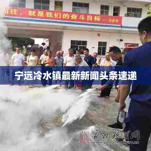 宁远冷水镇最新新闻头条速递