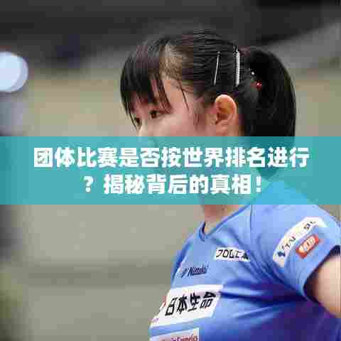 团体比赛是否按世界排名进行？揭秘背后的真相！