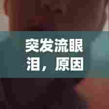突发流眼泪，原因、影响及应对方法全解析