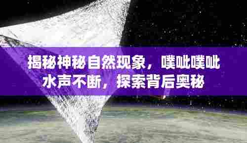 揭秘神秘自然现象，噗呲噗呲水声不断，探索背后奥秘
