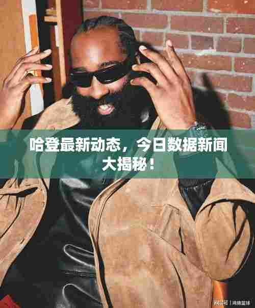 哈登最新动态，今日数据新闻大揭秘！
