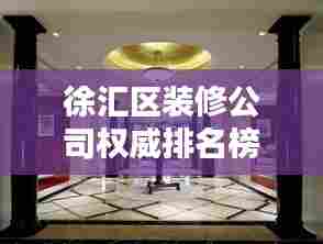 徐汇区装修公司权威排名榜,优质装修指南不容错过!