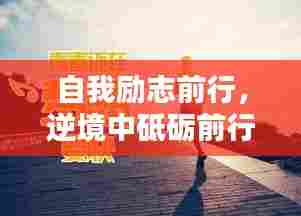 自我励志前行,逆境中砥砺前行之道