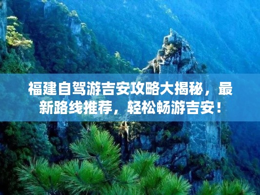 福建自驾游吉安攻略大揭秘，最新路线推荐，轻松畅游吉安！