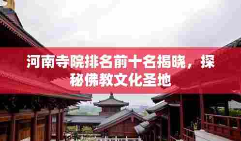 河南寺院排名前十名揭晓，探秘佛教文化圣地
