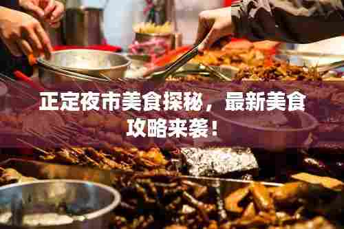 正定夜市美食探秘,最新美食攻略来袭!