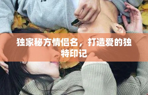 独家秘方情侣名，打造爱的独特印记