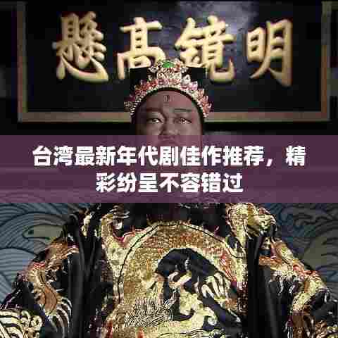 台湾最新年代剧佳作推荐，精彩纷呈不容错过