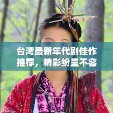 台湾最新年代剧佳作推荐,精彩纷呈不容错过