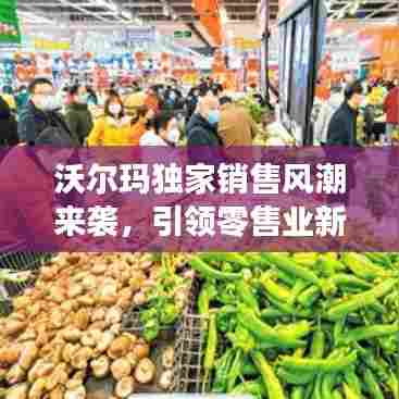 沃尔玛独家销售风潮来袭,引领零售业新潮流!