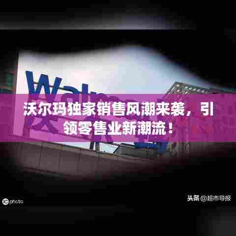 沃尔玛独家销售风潮来袭,引领零售业新潮流!