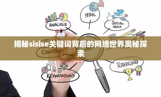 揭秘sisise关键词背后的网络世界奥秘探索