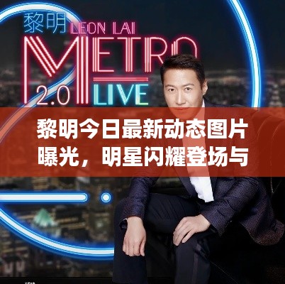 黎明今日最新动态图片曝光，明星闪耀登场与独家照片亮相