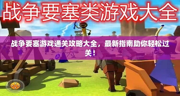 战争要塞游戏通关攻略大全,最新指南助你轻松过关!