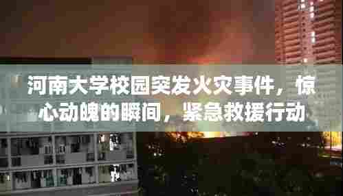 河南大学校园突发火灾事件，惊心动魄的瞬间，紧急救援行动启动！
