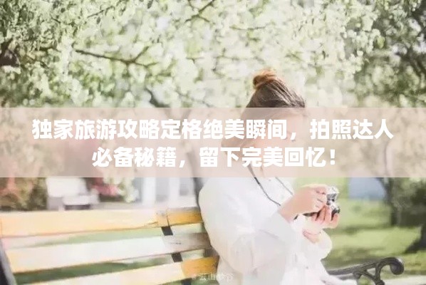 独家旅游攻略定格绝美瞬间，拍照达人必备秘籍，留下完美回忆！