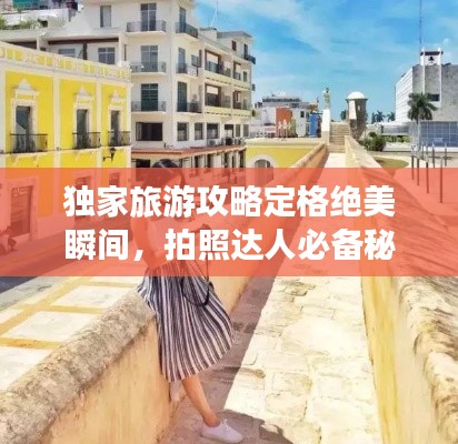 独家旅游攻略定格绝美瞬间,拍照达人必备秘籍,留下完美回忆!