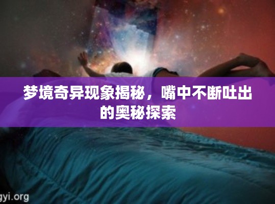 梦境奇异现象揭秘,嘴中不断吐出的奥秘探索