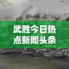 武胜今日热点新闻头条——最新消息速递