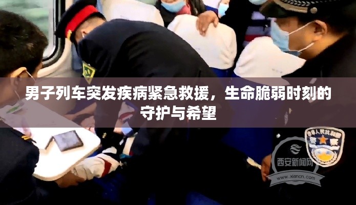 男子列车突发疾病紧急救援，生命脆弱时刻的守护与希望