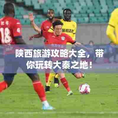 陕西旅游攻略大全，带你玩转大秦之地！