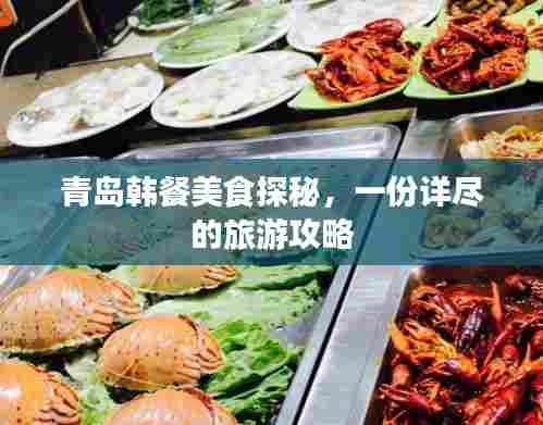 青岛韩餐美食探秘，一份详尽的旅游攻略
