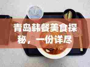 青岛韩餐美食探秘,一份详尽的旅游攻略