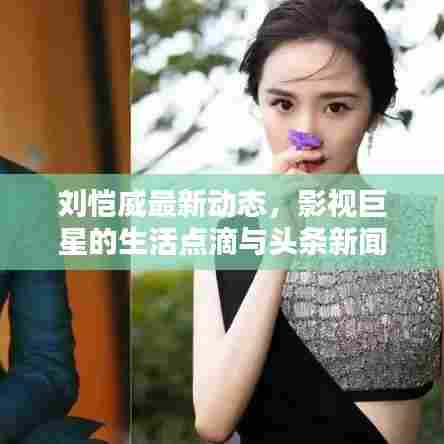 刘恺威最新动态，影视巨星的生活点滴与头条新闻