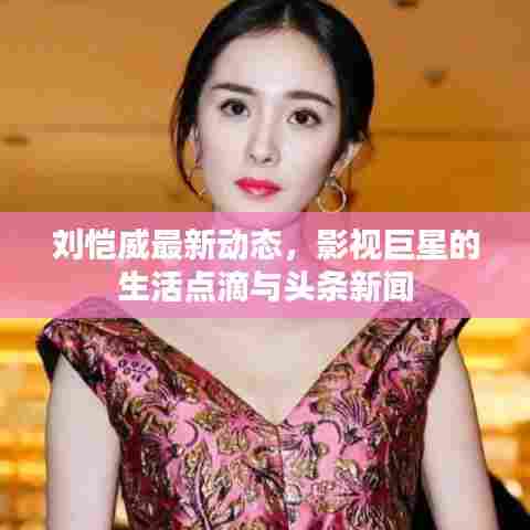 刘恺威最新动态,影视巨星的生活点滴与头条新闻