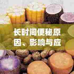 长时间便秘原因、影响与应对策略,全面解析,健康生活必备知识