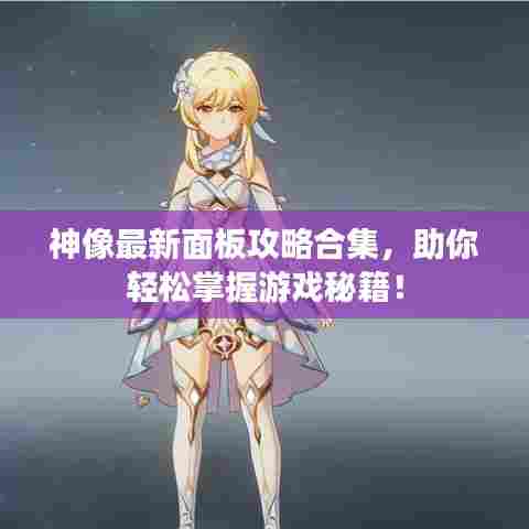 神像最新面板攻略合集，助你轻松掌握游戏秘籍！