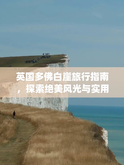 英国多佛白崖旅行指南,探索绝美风光与实用攻略全掌握