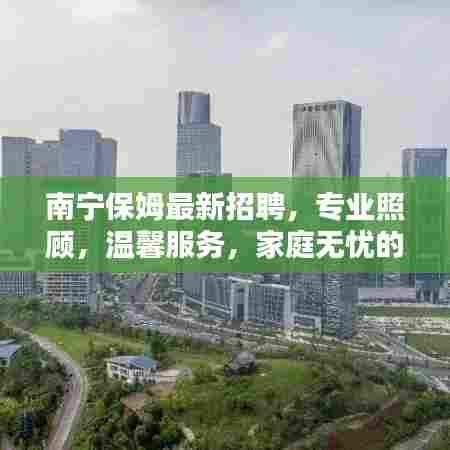 南宁保姆最新招聘,专业照顾,温馨服务,家庭无忧的贴心守护者