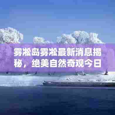 雾凇岛雾凇最新消息揭秘，绝美自然奇观今日呈现！
