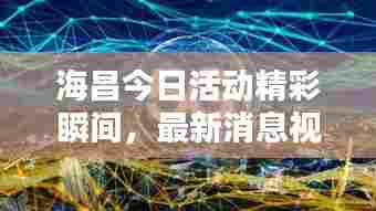 海昌今日活动精彩瞬间，最新消息视频独家呈现！