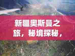 新疆奥斯曼之旅，秘境探秘，惊艳之旅！