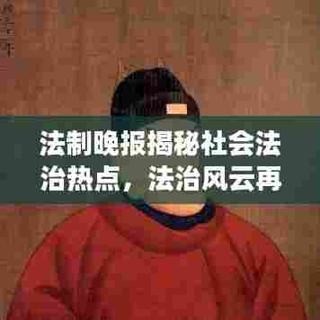 法制晚报揭秘社会法治热点,法治风云再起,热点事件一网打尽