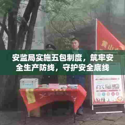 安监局实施五包制度,筑牢安全生产防线,守护安全底线